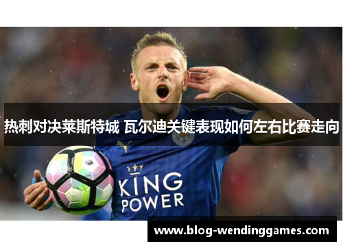 热刺对决莱斯特城 瓦尔迪关键表现如何左右比赛走向