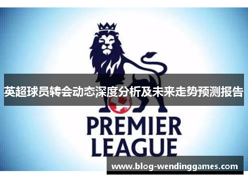 英超球员转会动态深度分析及未来走势预测报告