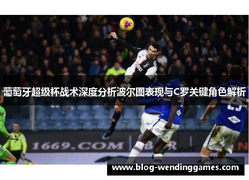葡萄牙超级杯战术深度分析波尔图表现与C罗关键角色解析