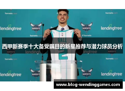 西甲新赛季十大备受瞩目的新星推荐与潜力球员分析