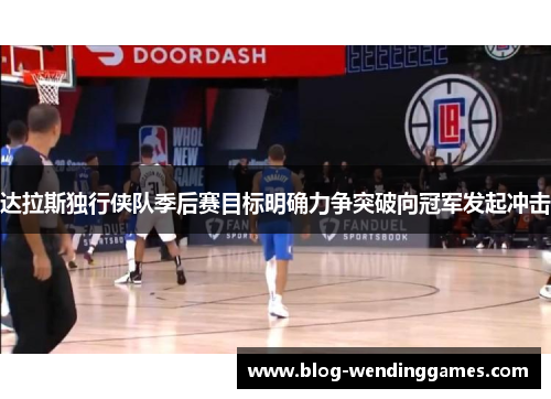 达拉斯独行侠队季后赛目标明确力争突破向冠军发起冲击