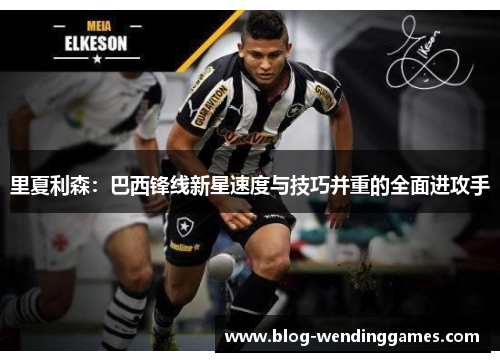 里夏利森：巴西锋线新星速度与技巧并重的全面进攻手