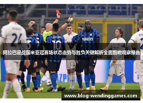 阿拉巴迎战国米亚冠赛场状态走势与胜负关键解析全面前瞻观察报告