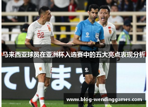 /uploads/images/20260610/ma-lai-xi-ya-qiu-yuan-zai-ya-zhou-bei-ru-xuan-sai-zhong-de-wu-da-liang-dian-biao-xian-fen-xi.webp