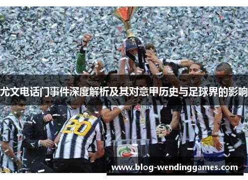 尤文电话门事件深度解析及其对意甲历史与足球界的影响