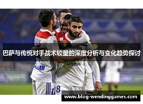 巴萨与传统对手战术较量的深度分析与变化趋势探讨